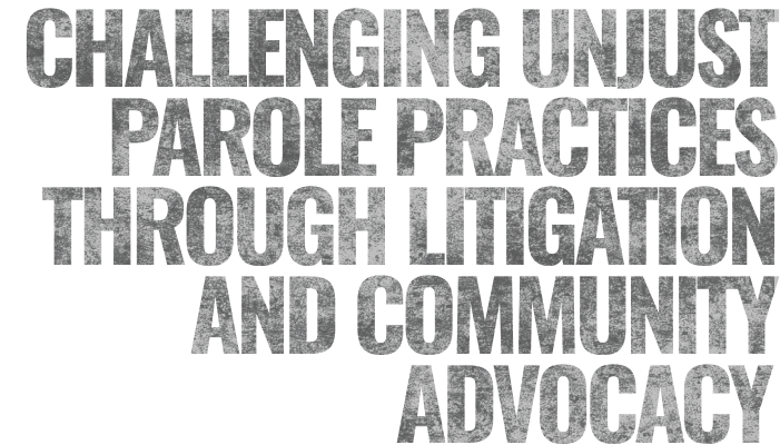 Challenging unjust parole practices through litigation and community advocacy